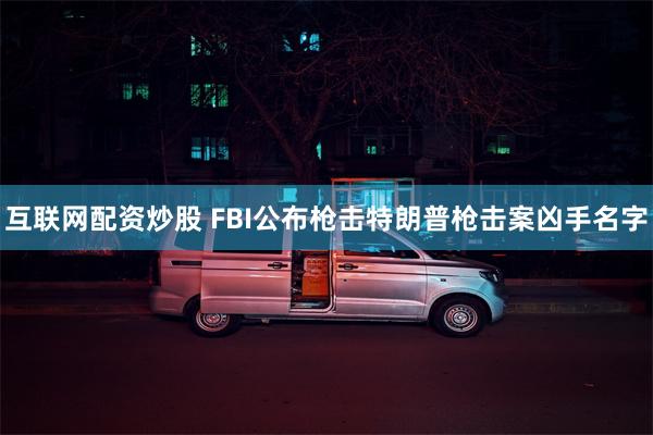 互联网配资炒股 FBI公布枪击特朗普枪击案凶手名字