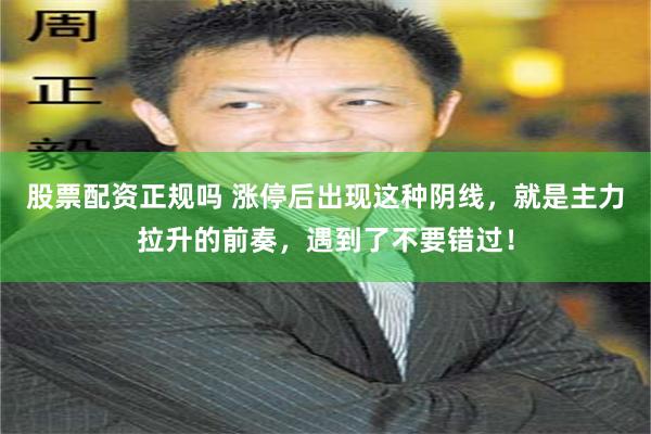 股票配资正规吗 涨停后出现这种阴线，就是主力拉升的前奏，遇到了不要错过！