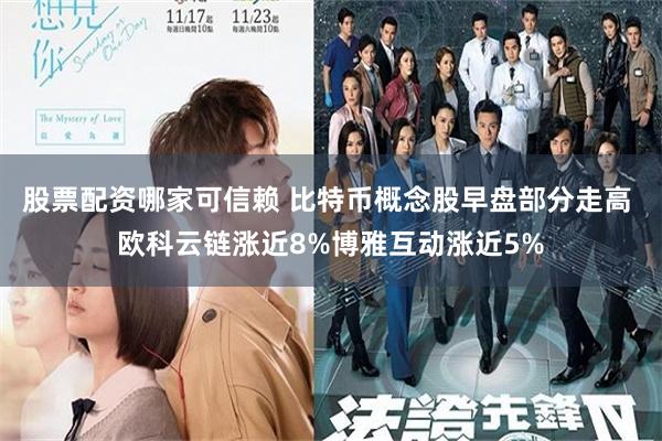 股票配资哪家可信赖 比特币概念股早盘部分走高 欧科云链涨近8%博雅互动涨近5%