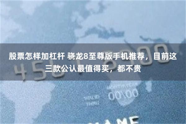 股票怎样加杠杆 骁龙8至尊版手机推荐，目前这三款公认最值得买，都不贵