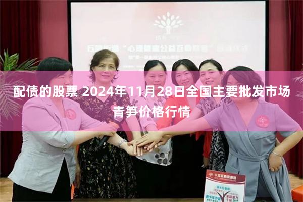 配债的股票 2024年11月28日全国主要批发市场青笋价格行情