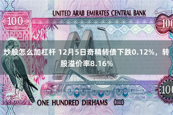 炒股怎么加杠杆 12月5日奇精转债下跌0.12%，转股溢价率8.16%