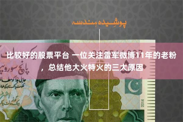 比较好的股票平台 一位关注雷军微博11年的老粉，总结他大火特火的三大原因