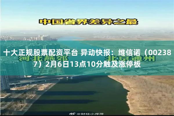 十大正规股票配资平台 异动快报：维信诺（002387）2月6日13点10分触及涨停板