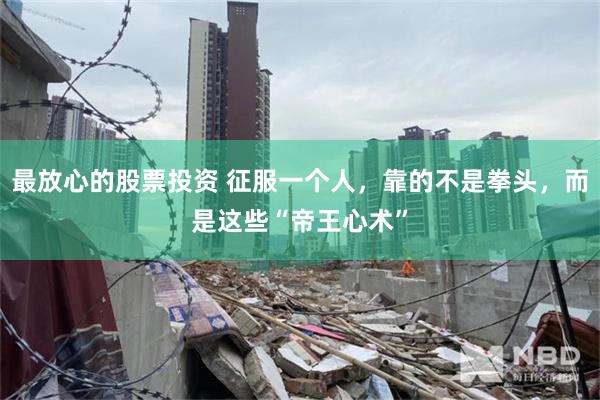 最放心的股票投资 征服一个人，靠的不是拳头，而是这些“帝王心术”