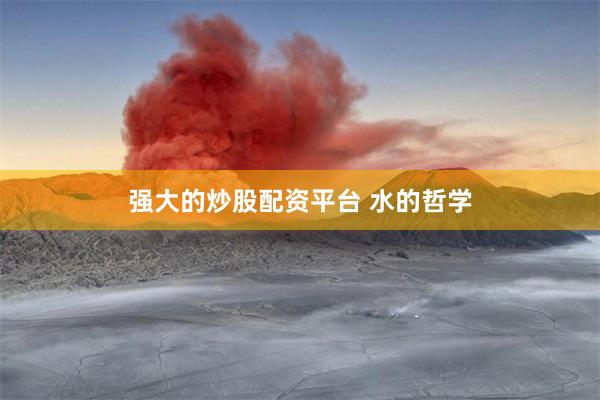 强大的炒股配资平台 水的哲学