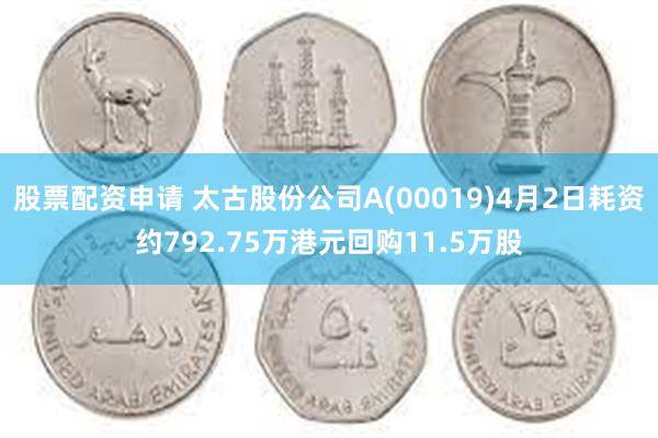 股票配资申请 太古股份公司A(00019)4月2日耗资约792.75万港元回购11.5万股