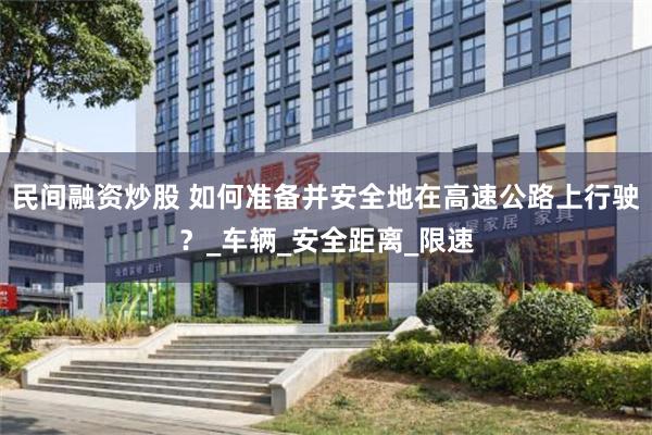 民间融资炒股 如何准备并安全地在高速公路上行驶？_车辆_安全距离_限速