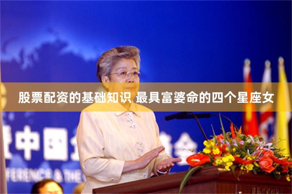 股票配资的基础知识 最具富婆命的四个星座女