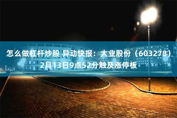 怎么做杠杆炒股 异动快报：大业股份（603278）2月13日9点52分触及涨停板