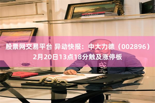 股票网交易平台 异动快报：中大力德（002896）2月20日13点18分触及涨停板