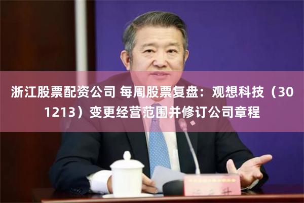浙江股票配资公司 每周股票复盘：观想科技（301213）变更经营范围并修订公司章程