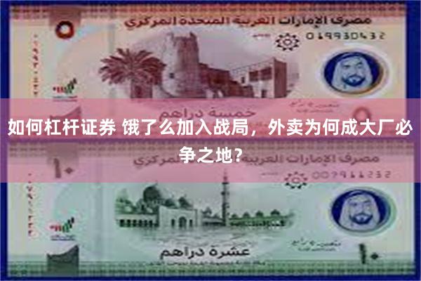 如何杠杆证券 饿了么加入战局，外卖为何成大厂必争之地？
