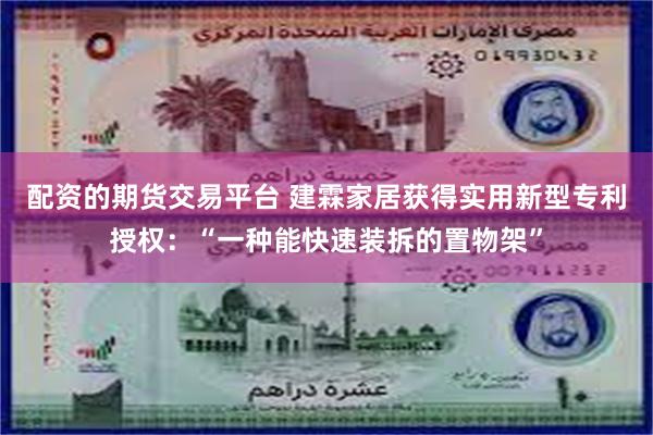 配资的期货交易平台 建霖家居获得实用新型专利授权：“一种能快速装拆的置物架”