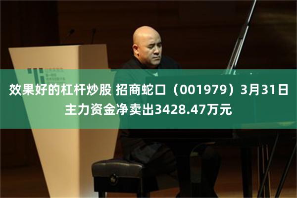 效果好的杠杆炒股 招商蛇口（001979）3月31日主力资金净卖出3428.47万元