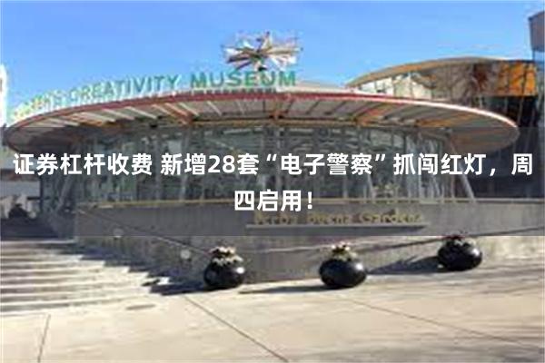 证券杠杆收费 新增28套“电子警察”抓闯红灯，周四启用！
