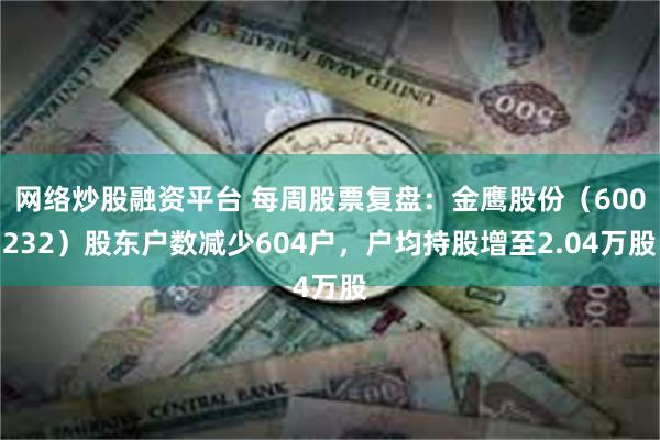 网络炒股融资平台 每周股票复盘：金鹰股份（600232）股东户数减少604户，户均持股增至2.04万股