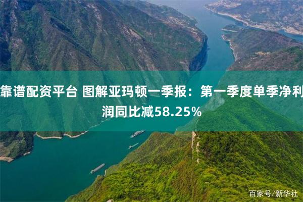 靠谱配资平台 图解亚玛顿一季报：第一季度单季净利润同比减58.25%