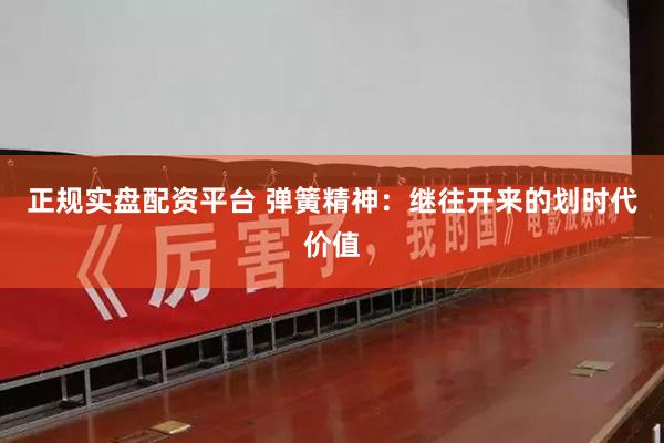 正规实盘配资平台 弹簧精神：继往开来的划时代价值