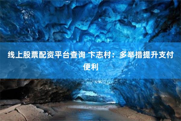 线上股票配资平台查询 卞志村：多举措提升支付便利