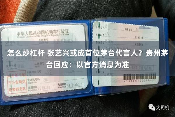 怎么炒杠杆 张艺兴或成首位茅台代言人？贵州茅台回应：以官方消息为准
