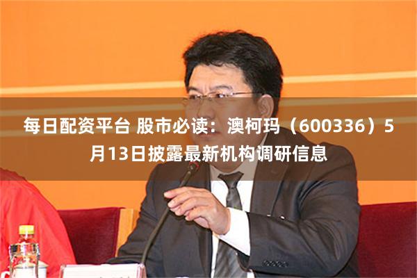 每日配资平台 股市必读：澳柯玛（600336）5月13日披露最新机构调研信息