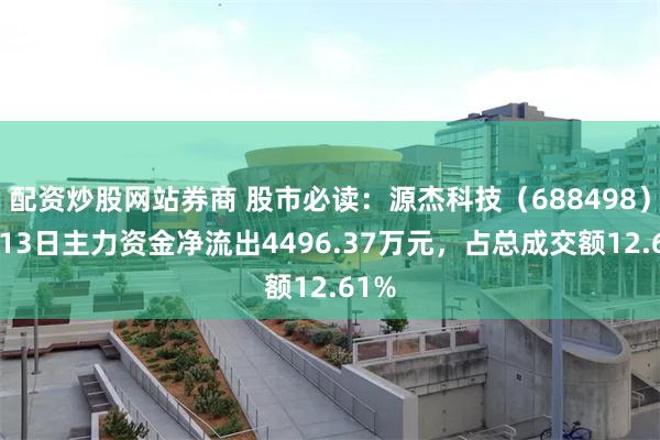 配资炒股网站券商 股市必读：源杰科技（688498）5月13日主力资金净流出4496.37万元，占总成交额12.61%