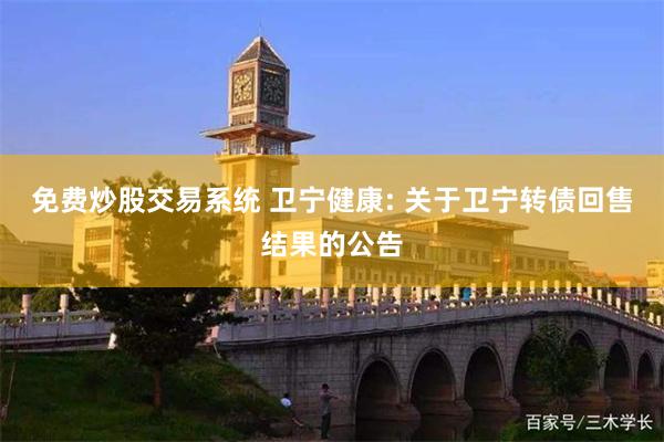 免费炒股交易系统 卫宁健康: 关于卫宁转债回售结果的公告