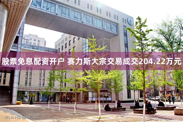 股票免息配资开户 赛力斯大宗交易成交204.22万元