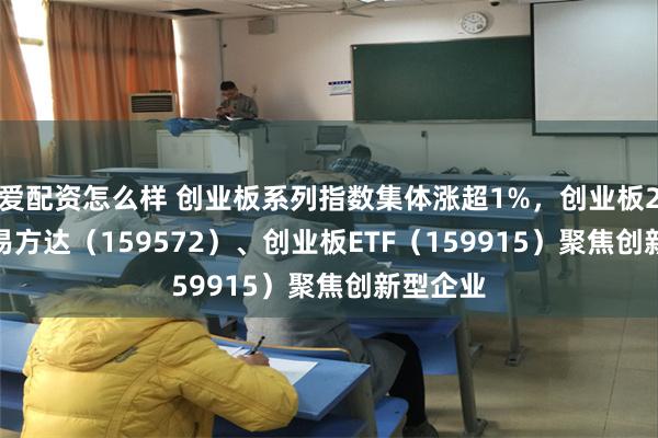 爱配资怎么样 创业板系列指数集体涨超1%，创业板200ETF易方达（159572）、创业板ETF（159915）聚焦创新型企业