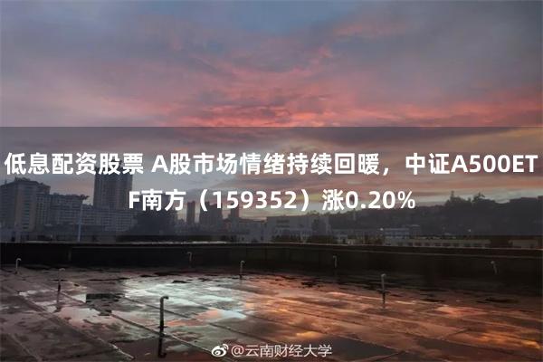 低息配资股票 A股市场情绪持续回暖，中证A500ETF南方（159352）涨0.20%