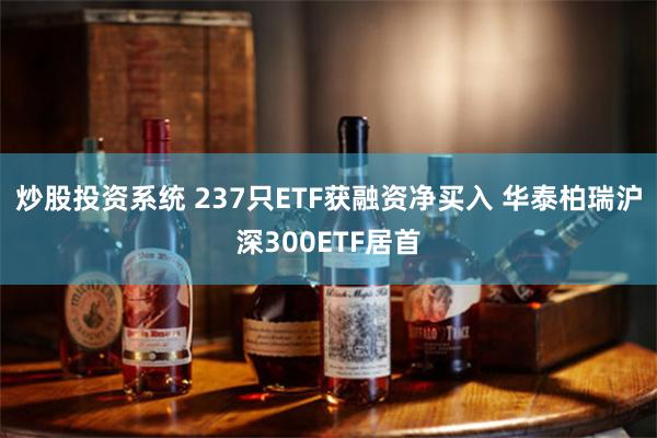 炒股投资系统 237只ETF获融资净买入 华泰柏瑞沪深300ETF居首