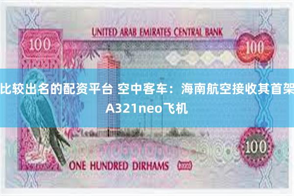 比较出名的配资平台 空中客车：海南航空接收其首架A321neo飞机