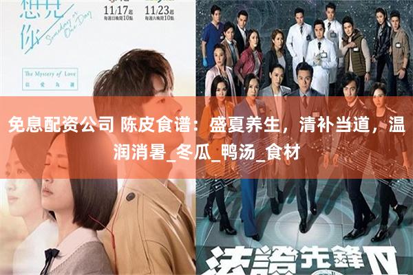 免息配资公司 陈皮食谱：盛夏养生，清补当道，温润消暑_冬瓜_鸭汤_食材