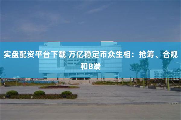 实盘配资平台下载 万亿稳定币众生相：抢筹、合规和B端