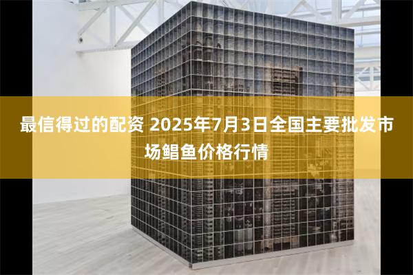 最信得过的配资 2025年7月3日全国主要批发市场鲳鱼价格行情