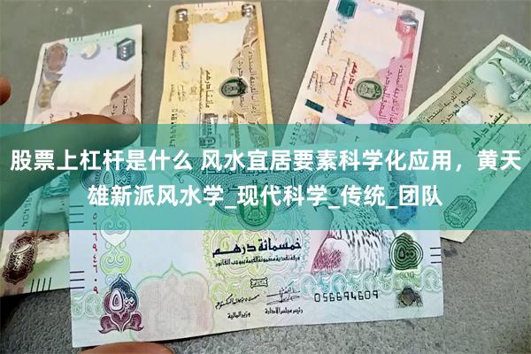 股票上杠杆是什么 风水宜居要素科学化应用，黄天雄新派风水学_现代科学_传统_团队
