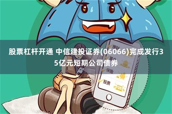 股票杠杆开通 中信建投证券(06066)完成发行35亿元短期公司债券