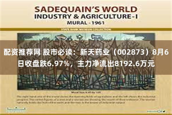 配资推荐网 股市必读：新天药业（002873）8月6日收盘跌6.97%，主力净流出8192.6万元