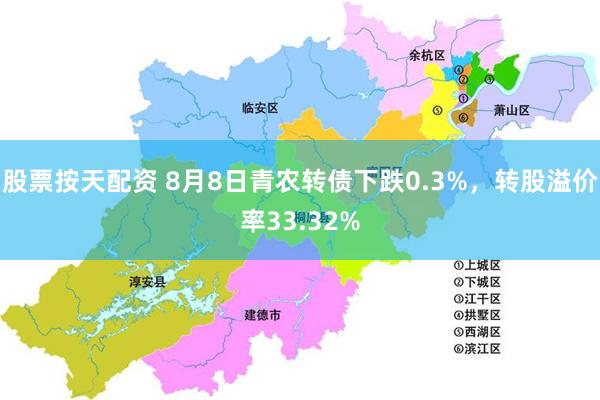股票按天配资 8月8日青农转债下跌0.3%，转股溢价率33.32%