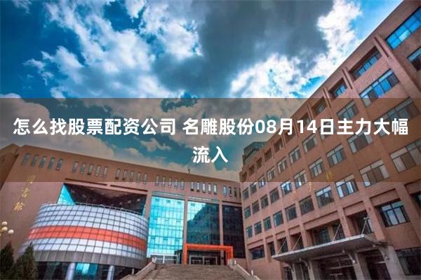 怎么找股票配资公司 名雕股份08月14日主力大幅流入