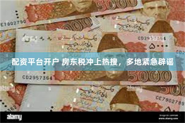 配资平台开户 房东税冲上热搜，多地紧急辟谣