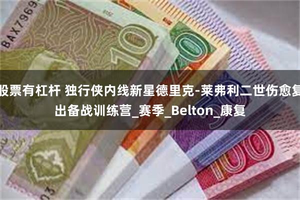 股票有杠杆 独行侠内线新星德里克-莱弗利二世伤愈复出备战训练营_赛季_Belton_康复