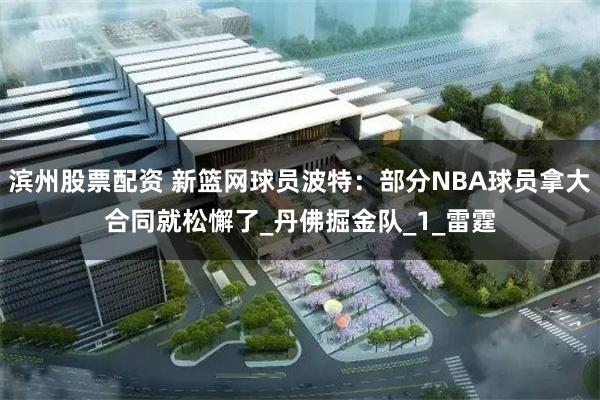 滨州股票配资 新篮网球员波特：部分NBA球员拿大合同就松懈了_丹佛掘金队_1_雷霆