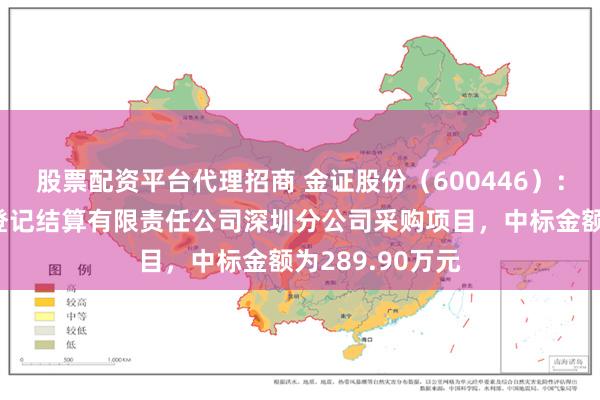 股票配资平台代理招商 金证股份(600446):中标中国证券登记结算有限责任公司深圳分公司采购项目,中标金额为289.90万元