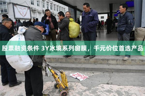 股票融资条件 3Y冰境系列窗膜，千元价位首选产品