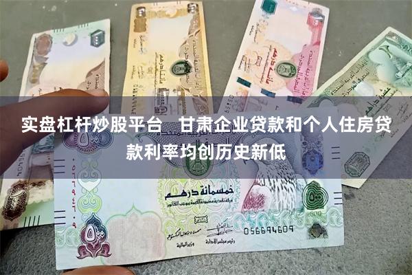 实盘杠杆炒股平台   甘肃企业贷款和个人住房贷款利率均创历史新低