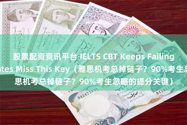 股票配资资讯平台 IELTS CBT Keeps Failing? 90% Candidates Miss This Key(雅思机考总掉链子?90%考生忽略的提分关键)