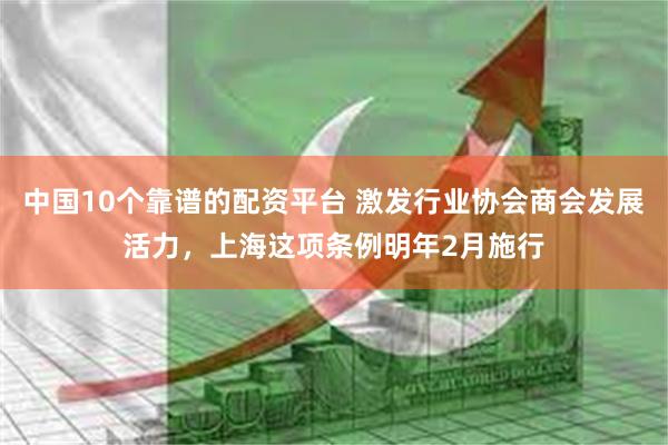 中国10个靠谱的配资平台 激发行业协会商会发展活力，上海这项条例明年2月施行