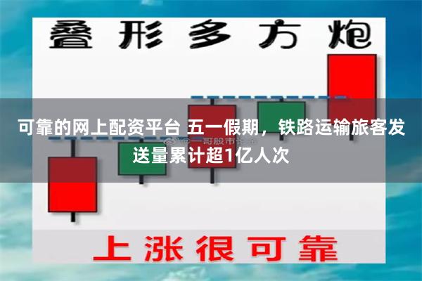 可靠的网上配资平台 五一假期，铁路运输旅客发送量累计超1亿人次
